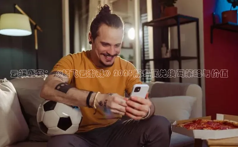 云端盛宴：《起飞云游戏》2025版专属兑换码策略与价值