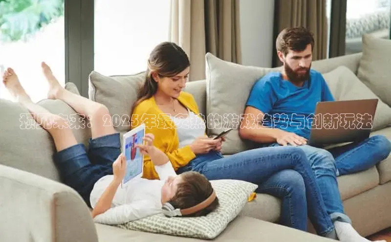 预见未来：2025年最炙热的游戏趋势与创新玩法