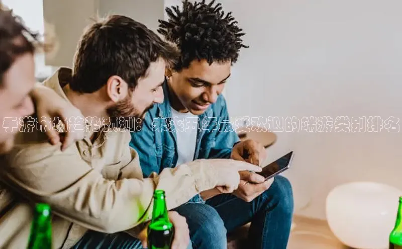 手游市场趋势预测：未来五年最受欢迎的端游类别排名